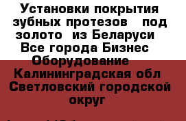 Установки покрытия зубных протезов  “под золото“ из Беларуси - Все города Бизнес » Оборудование   . Калининградская обл.,Светловский городской округ 